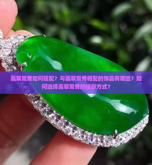 翡翠鸳鸯如何搭配？与翡翠鸳鸯相配的饰品有哪些？如何选择翡翠鸳鸯的镶嵌方式？