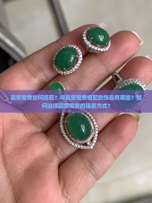 翡翠鸳鸯如何搭配？与翡翠鸳鸯相配的饰品有哪些？如何选择翡翠鸳鸯的镶嵌方式？