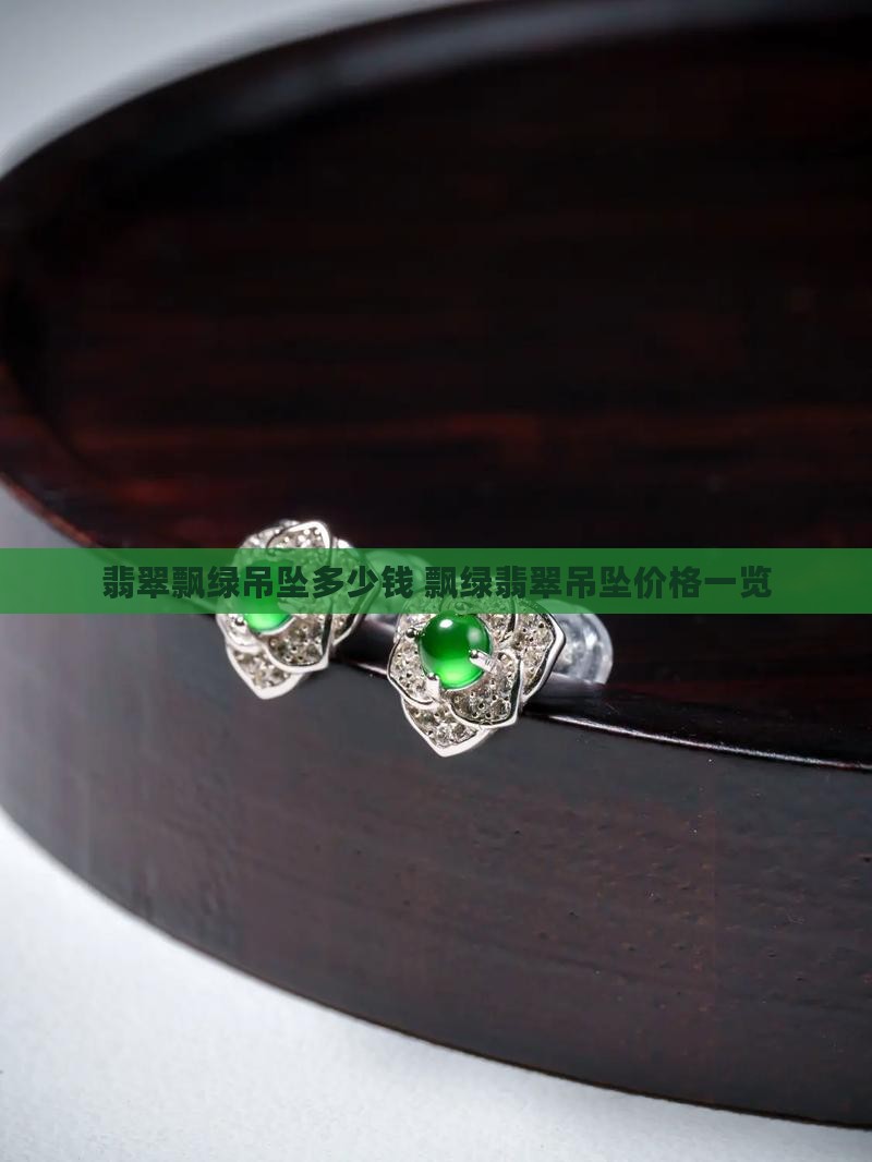 翡翠飘绿吊坠多少钱 飘绿翡翠吊坠价格一览
