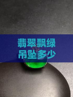 翡翠飘绿吊坠多少钱 飘绿翡翠吊坠价格一览