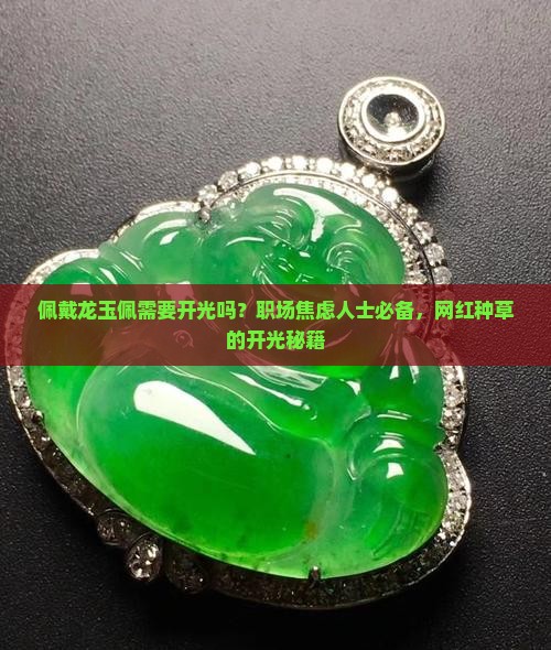 佩戴龙玉佩需要开光吗？职场焦虑人士必备，网红种草的开光秘籍