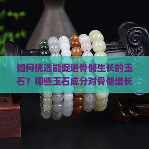 如何挑选能促进骨骼生长的玉石？哪些玉石成分对骨骼增长有帮助？