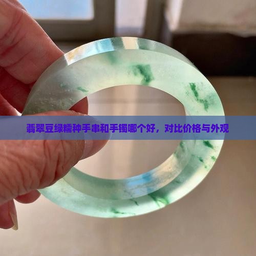 翡翠豆绿糯种手串和手镯哪个好，对比价格与外观