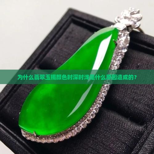 为什么翡翠玉镯颜色时深时浅是什么原因造成的？