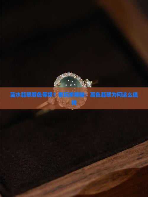 蓝水翡翠颜色等级？老玩家揭秘：高色翡翠为何这么值钱