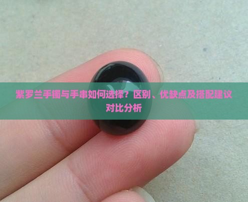 紫罗兰手镯与手串如何选择？区别、优缺点及搭配建议对比分析