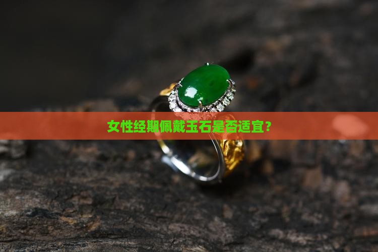 女性经期佩戴玉石是否适宜？