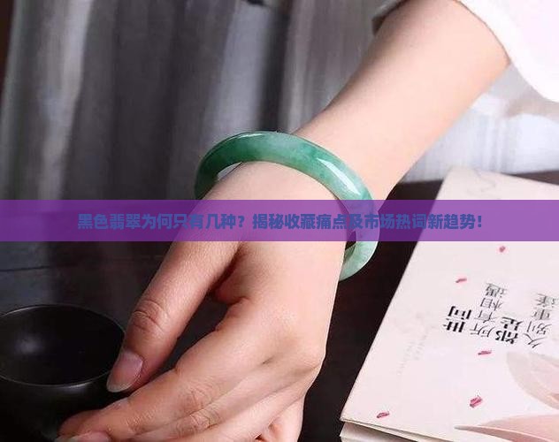 黑色翡翠为何只有几种？揭秘收藏痛点及市场热词新趋势！