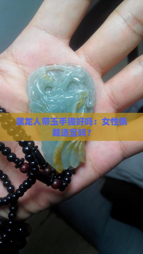 属龙人带玉手镯好吗：女性佩戴适宜吗？