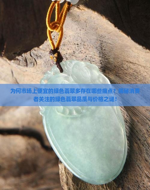 为何市场上便宜的绿色翡翠多存在哪些痛点？揭秘消费者关注的绿色翡翠品质与价格之谜！