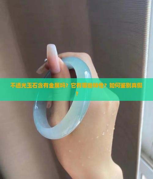 不透光玉石含有金属吗？它有哪些特性？如何鉴别真假？