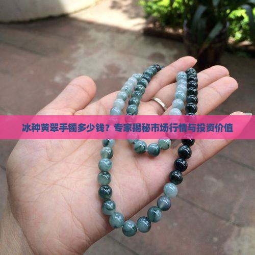 冰种黄翠手镯多少钱？专家揭秘市场行情与投资价值