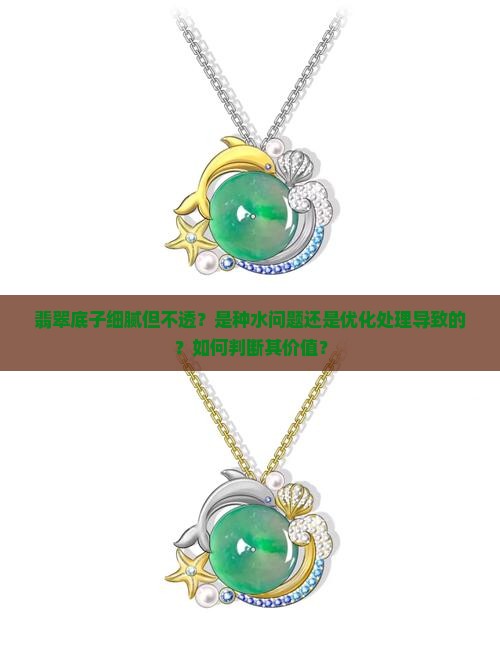 翡翠底子细腻但不透？是种水问题还是优化处理导致的？如何判断其价值？