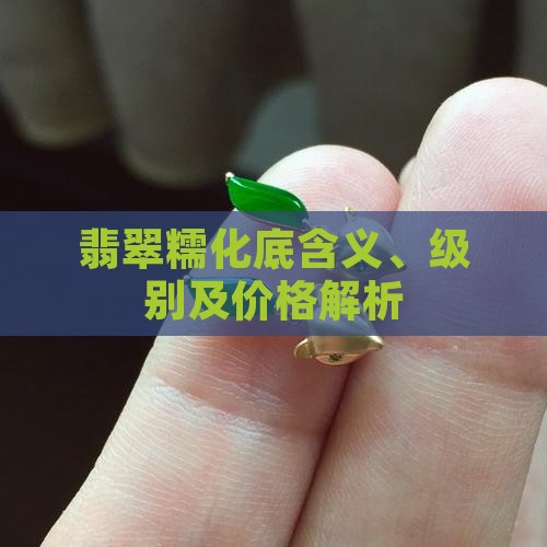 翡翠糯化底含义、级别及价格解析