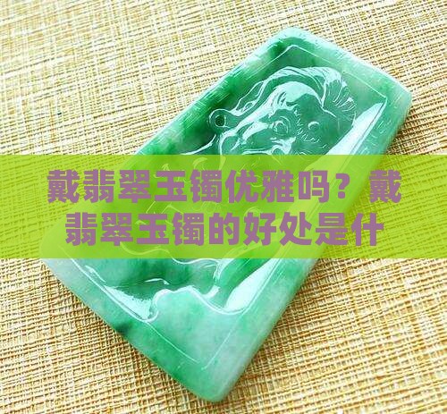 戴翡翠玉镯优雅吗？戴翡翠玉镯的好处是什么