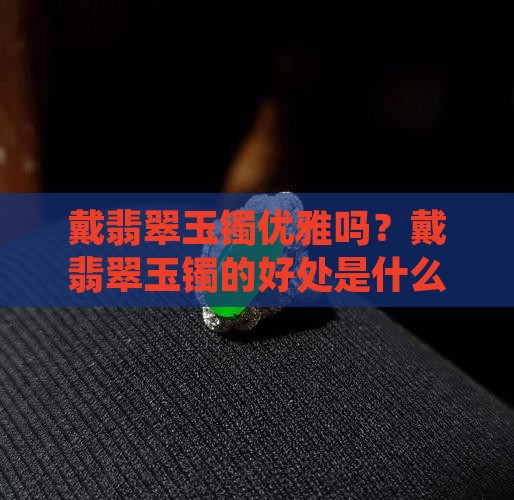 戴翡翠玉镯优雅吗？戴翡翠玉镯的好处是什么