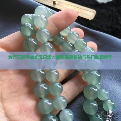 为何玉髓手串光泽日增？揭秘保养秘诀与热门收藏趋势！