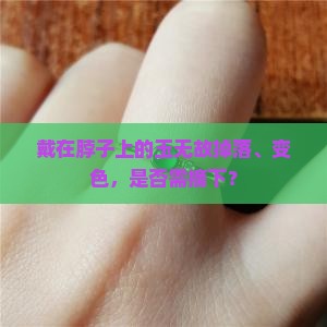 戴在脖子上的玉无故掉落、变色，是否需摘下？