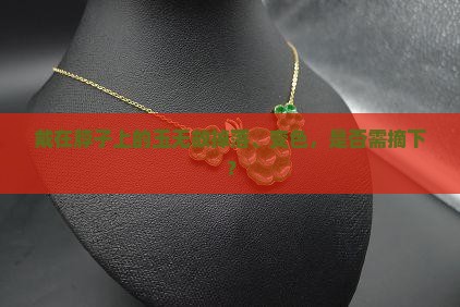 戴在脖子上的玉无故掉落、变色，是否需摘下？