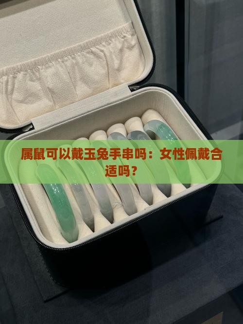 属鼠可以戴玉兔手串吗：女性佩戴合适吗？