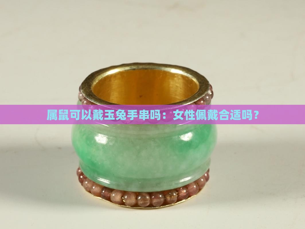 属鼠可以戴玉兔手串吗：女性佩戴合适吗？