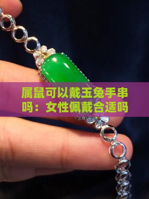 属鼠可以戴玉兔手串吗：女性佩戴合适吗？