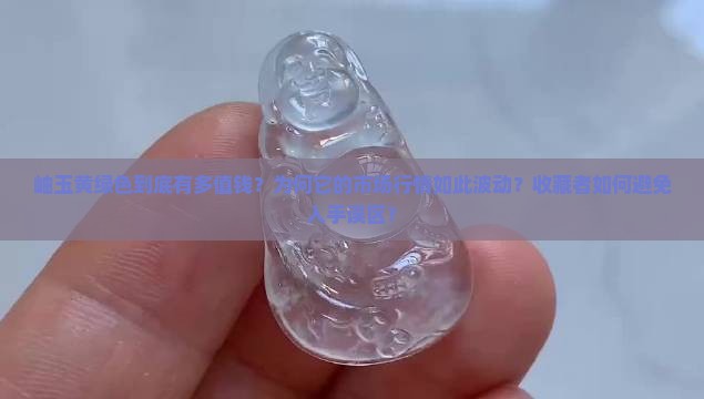 岫玉黄绿色到底有多值钱？为何它的市场行情如此波动？收藏者如何避免入手误区？