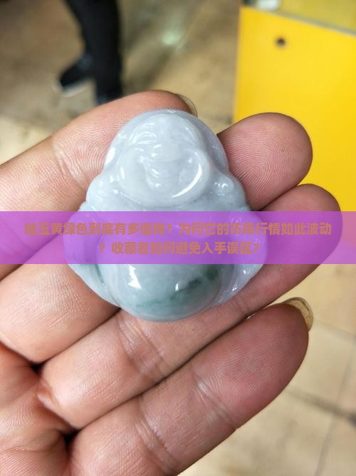 岫玉黄绿色到底有多值钱？为何它的市场行情如此波动？收藏者如何避免入手误区？