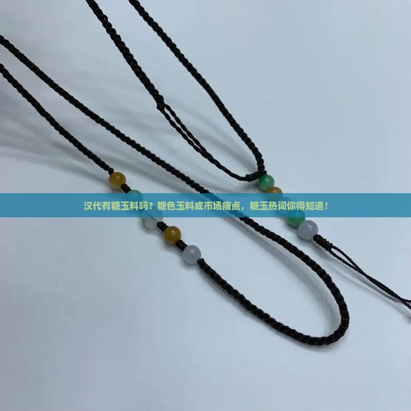 汉代有糖玉料吗？糖色玉料成市场痛点，糖玉热词你得知道！