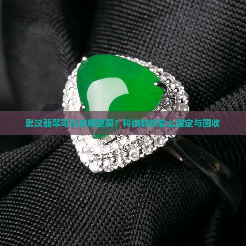 武汉翡翠可以去哪里买？科技教你怎么鉴定与回收