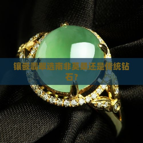 镶嵌翡翠选南非莫桑还是传统钻石？