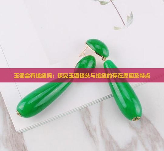 玉镯会有接缝吗：探究玉镯接头与接缝的存在原因及特点