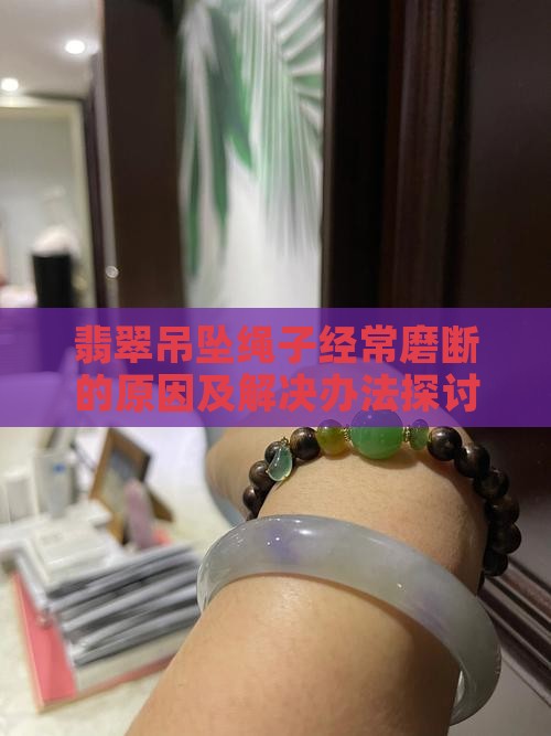 翡翠吊坠绳子经常磨断的原因及解决办法探讨
