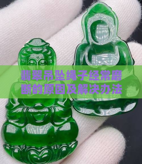 翡翠吊坠绳子经常磨断的原因及解决办法探讨