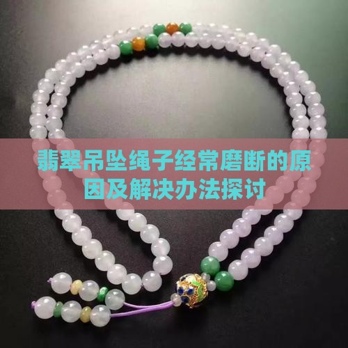 翡翠吊坠绳子经常磨断的原因及解决办法探讨