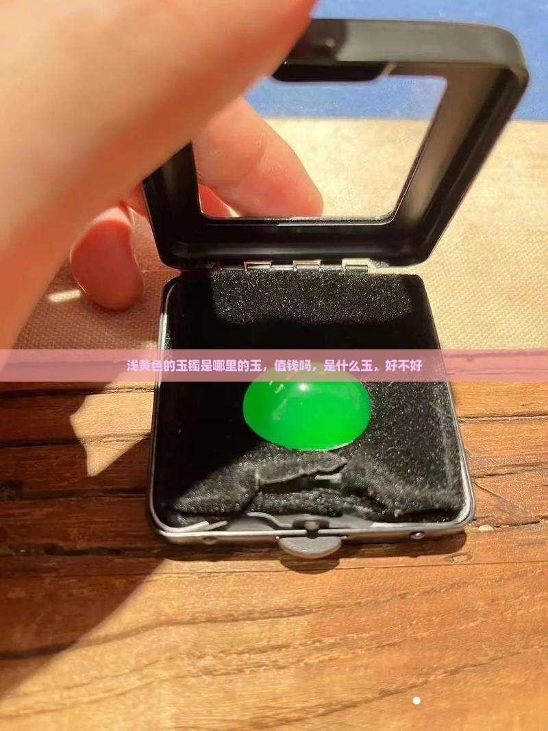 浅黄色的玉镯是哪里的玉，值钱吗，是什么玉，好不好