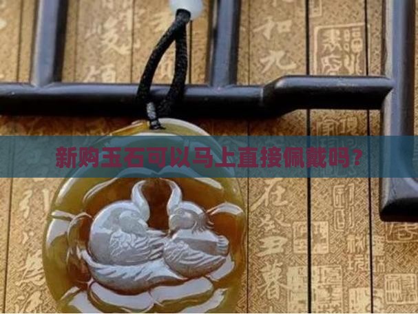 新购玉石可以马上直接佩戴吗？