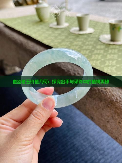 血丝老玉价值几何：探究出手与采购中的值钱奥秘