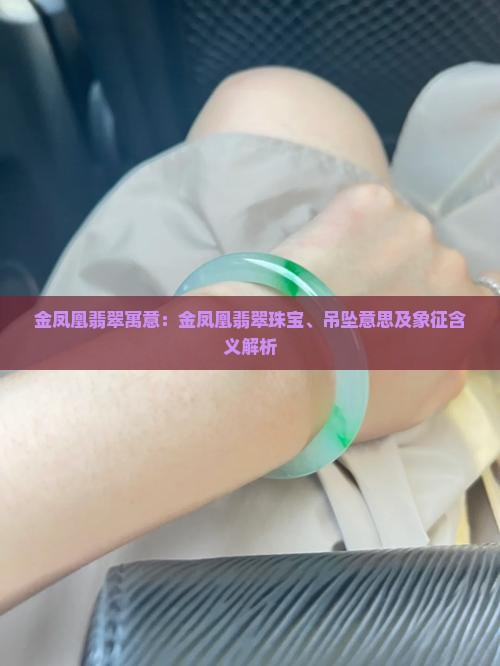 金凤凰翡翠寓意：金凤凰翡翠珠宝、吊坠意思及象征含义解析