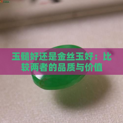 玉髓好还是金丝玉好：比较两者的品质与价值
