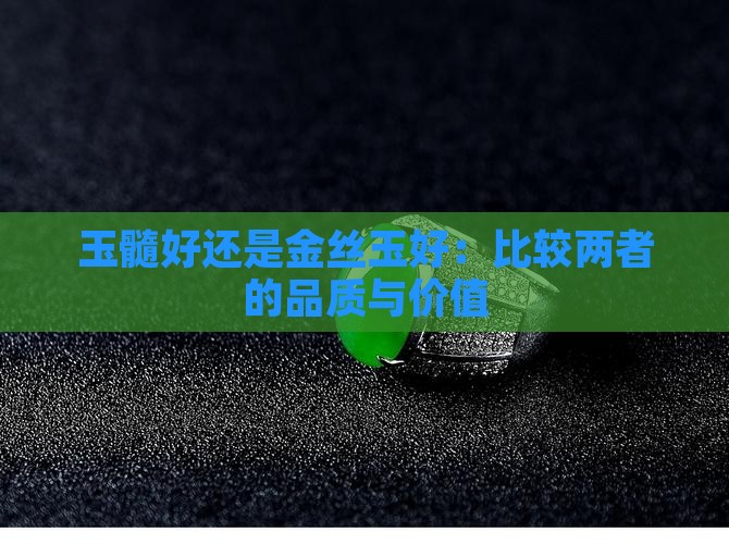 玉髓好还是金丝玉好：比较两者的品质与价值