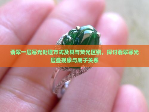 翡翠一层寒光处理方式及其与荧光区别，探讨翡翠寒光层叠现象与底子关系