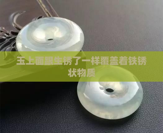 玉上面跟生锈了一样覆盖着铁锈状物质