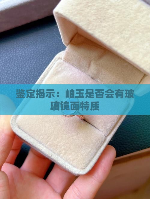 鉴定揭示：岫玉是否会有玻璃镜面特质