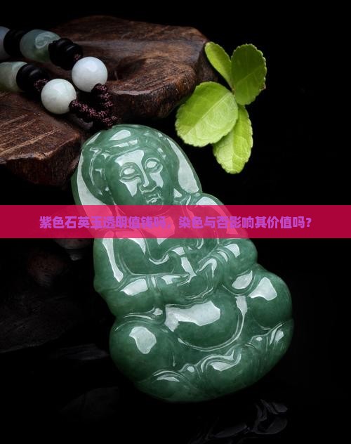 紫色石英玉透明值钱吗，染色与否影响其价值吗？