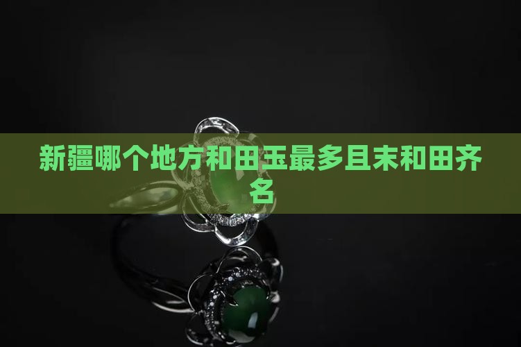 新疆哪个地方和田玉最多且末和田齐名