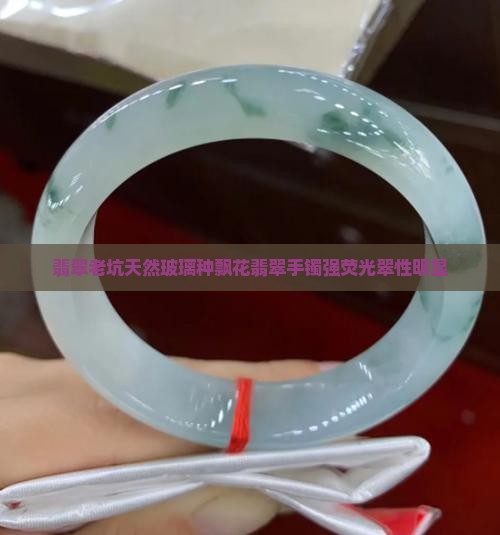 翡翠老坑天然玻璃种飘花翡翠手镯强荧光翠性明显