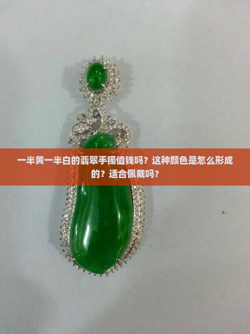 一半黄一半白的翡翠手镯值钱吗？这种颜色是怎么形成的？适合佩戴吗？