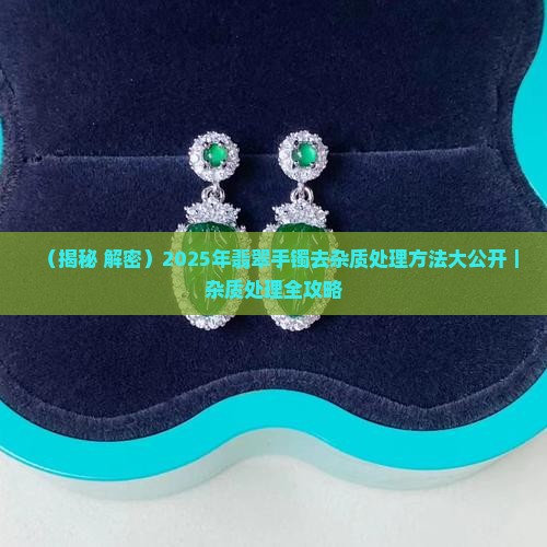 翡翠手镯去杂质处理
