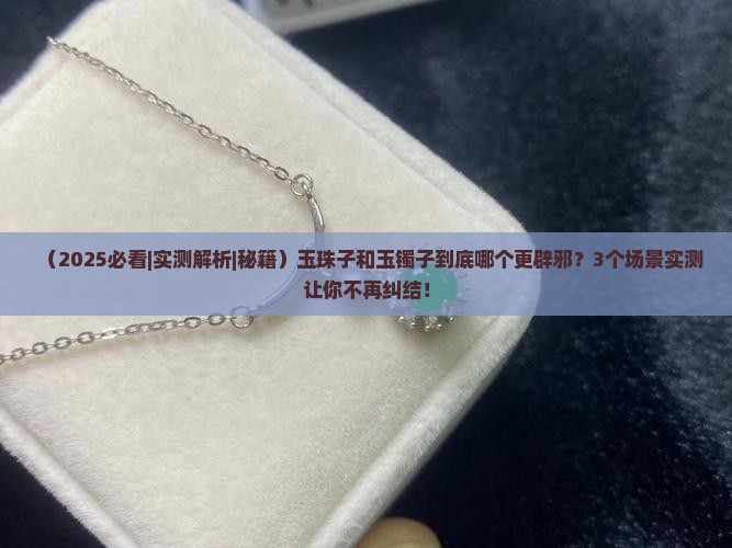 玉珠子和玉镯子哪个更辟邪
